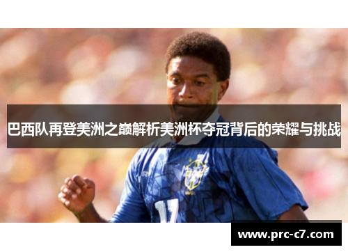 巴西队再登美洲之巅解析美洲杯夺冠背后的荣耀与挑战
