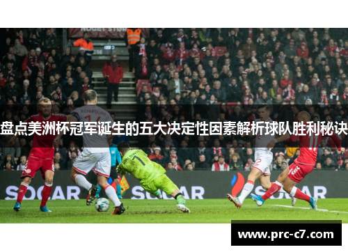 盘点美洲杯冠军诞生的五大决定性因素解析球队胜利秘诀 盘点美洲杯冠军诞生的五大决定性因素解析球队胜利秘诀