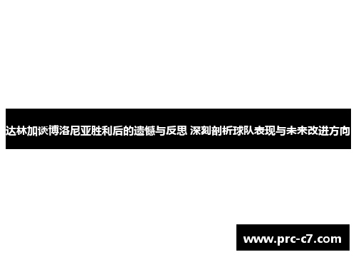 达林加谈博洛尼亚胜利后的遗憾与反思 深刻剖析球队表现与未来改进方向