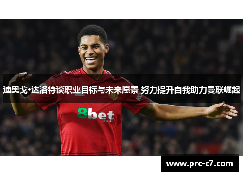 迪奥戈·达洛特谈职业目标与未来愿景 努力提升自我助力曼联崛起