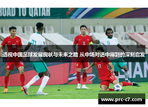 透视中国足球发展现状与未来之路 从中场对话中得到的深刻启发