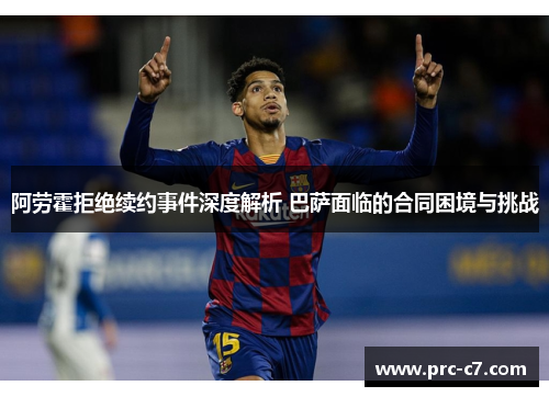 阿劳霍拒绝续约事件深度解析 巴萨面临的合同困境与挑战 阿劳霍拒绝续约事件深度解析 巴萨面临的合同困境与挑战
