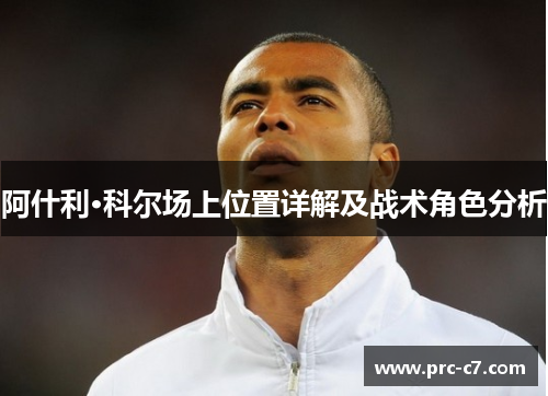 阿什利·科尔场上位置详解及战术角色分析 阿什利·科尔场上位置详解及战术角色分析