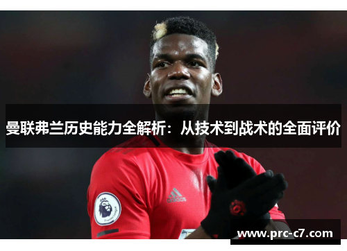 曼联弗兰历史能力全解析：从技术到战术的全面评价