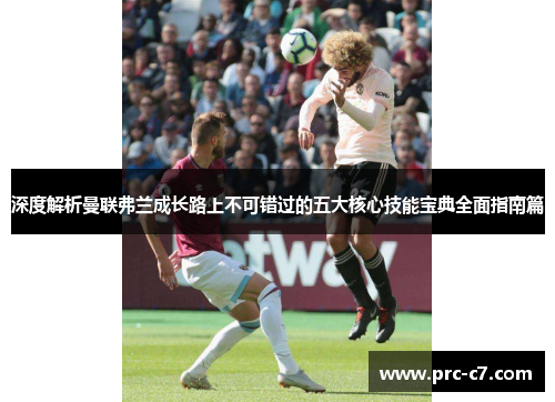 深度解析曼联弗兰成长路上不可错过的五大核心技能宝典全面指南篇