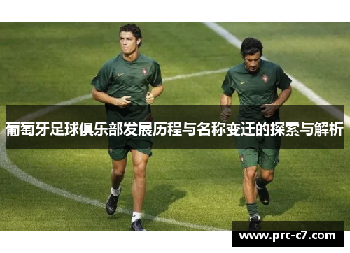 葡萄牙足球俱乐部发展历程与名称变迁的探索与解析
