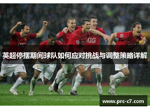 英超停摆期间球队如何应对挑战与调整策略详解