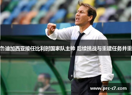 鲁迪加西亚接任比利时国家队主帅 后续挑战与重建任务并重 鲁迪加西亚接任比利时国家队主帅 后续挑战与重建任务并重