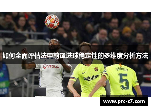 如何全面评估法甲前锋进球稳定性的多维度分析方法 如何全面评估法甲前锋进球稳定性的多维度分析方法