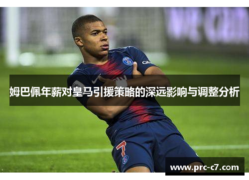 姆巴佩年薪对皇马引援策略的深远影响与调整分析 姆巴佩年薪对皇马引援策略的深远影响与调整分析