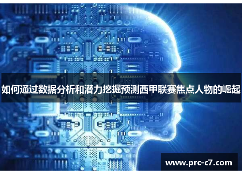 如何通过数据分析和潜力挖掘预测西甲联赛焦点人物的崛起 如何通过数据分析和潜力挖掘预测西甲联赛焦点人物的崛起