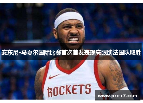 安东尼·马夏尔国际比赛首次首发表现亮眼助法国队取胜 安东尼·马夏尔国际比赛首次首发表现亮眼助法国队取胜