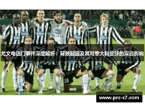 尤文电话门事件深度解析:背景起因及其对意大利足球的深远影响 尤文电话门事件深度解析:背景起因及其对意大利足球的深远影响