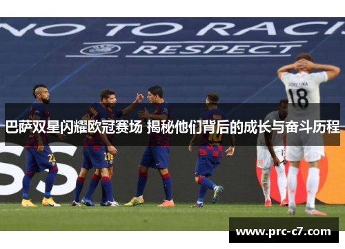 巴萨双星闪耀欧冠赛场 揭秘他们背后的成长与奋斗历程 巴萨双星闪耀欧冠赛场 揭秘他们背后的成长与奋斗历程