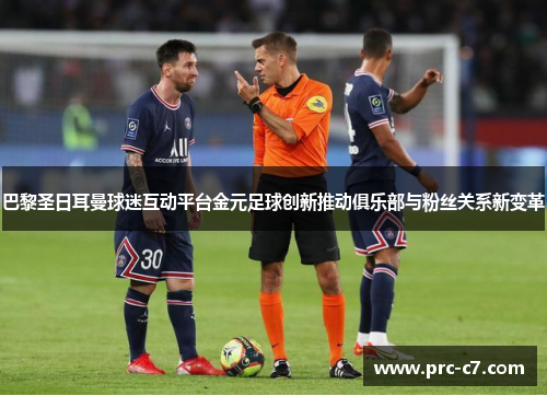 巴黎圣日耳曼球迷互动平台金元足球创新推动俱乐部与粉丝关系新变革 巴黎圣日耳曼球迷互动平台金元足球创新推动俱乐部与粉丝关系新变革