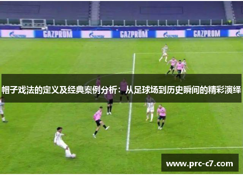 帽子戏法的定义及经典案例分析：从足球场到历史瞬间的精彩演绎