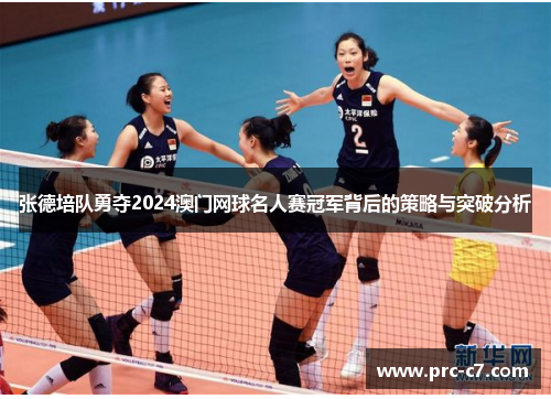 张德培队勇夺2024澳门网球名人赛冠军背后的策略与突破分析