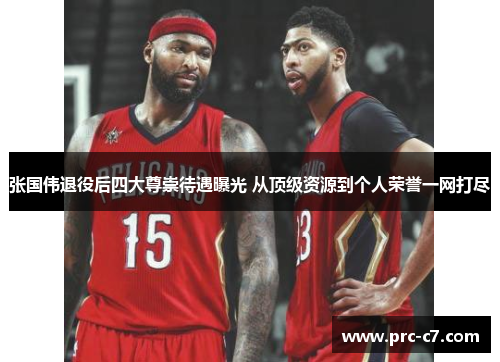 张国伟退役后四大尊崇待遇曝光 从顶级资源到个人荣誉一网打尽 张国伟退役后四大尊崇待遇曝光 从顶级资源到个人荣誉一网打尽