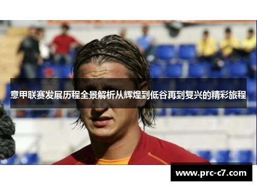 意甲联赛发展历程全景解析从辉煌到低谷再到复兴的精彩旅程 意甲联赛发展历程全景解析从辉煌到低谷再到复兴的精彩旅程