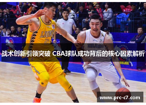 战术创新引领突破 CBA球队成功背后的核心因素解析