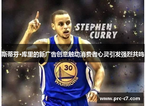 斯蒂芬·库里的新广告创意触动消费者心灵引发强烈共鸣 斯蒂芬·库里的新广告创意触动消费者心灵引发强烈共鸣