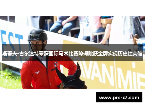 斯蒂夫·古尔达特荣获国际马术比赛障碍跳跃金牌实现历史性突破 斯蒂夫·古尔达特荣获国际马术比赛障碍跳跃金牌实现历史性突破