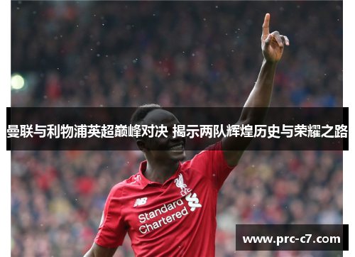 曼联与利物浦英超巅峰对决 揭示两队辉煌历史与荣耀之路 曼联与利物浦英超巅峰对决 揭示两队辉煌历史与荣耀之路