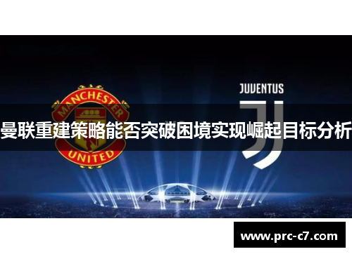 曼联重建策略能否突破困境实现崛起目标分析