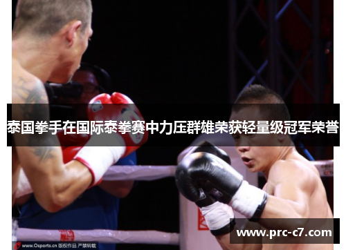 泰国拳手在国际泰拳赛中力压群雄荣获轻量级冠军荣誉