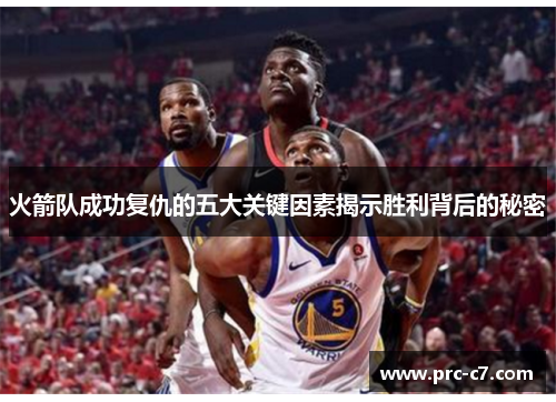 火箭队成功复仇的五大关键因素揭示胜利背后的秘密