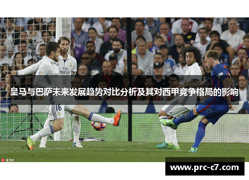 皇马与巴萨未来发展趋势对比分析及其对西甲竞争格局的影响