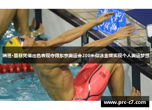 瑞恩·墨菲凭借出色表现夺得东京奥运会200米仰泳金牌实现个人奥运梦想