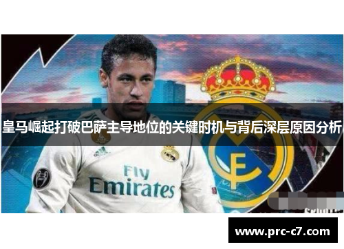 皇马崛起打破巴萨主导地位的关键时机与背后深层原因分析 皇马崛起打破巴萨主导地位的关键时机与背后深层原因分析