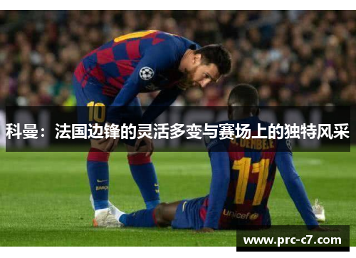 科曼：法国边锋的灵活多变与赛场上的独特风采