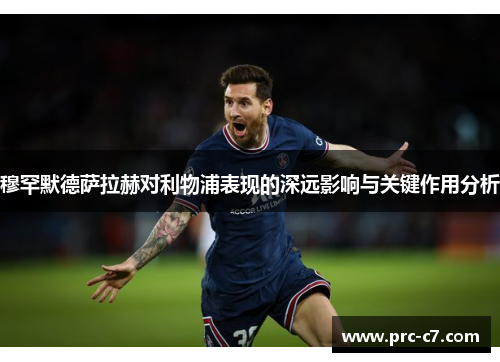 穆罕默德萨拉赫对利物浦表现的深远影响与关键作用分析 穆罕默德萨拉赫对利物浦表现的深远影响与关键作用分析