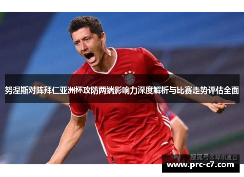 努涅斯对阵拜仁亚洲杯攻防两端影响力深度解析与比赛走势评估全面 努涅斯对阵拜仁亚洲杯攻防两端影响力深度解析与比赛走势评估全面