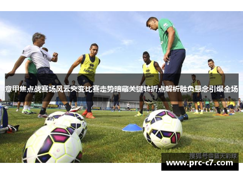 意甲焦点战赛场风云突变比赛走势暗藏关键转折点解析胜负悬念引爆全场 意甲焦点战赛场风云突变比赛走势暗藏关键转折点解析胜负悬念引爆全场