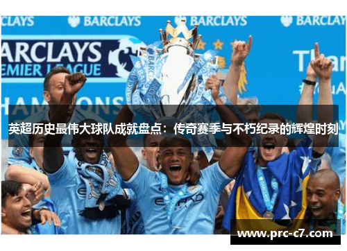 英超历史最伟大球队成就盘点:传奇赛季与不朽纪录的辉煌时刻 英超历史最伟大球队成就盘点:传奇赛季与不朽纪录的辉煌时刻