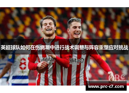 英超球队如何在伤病潮中进行战术调整与阵容重塑应对挑战