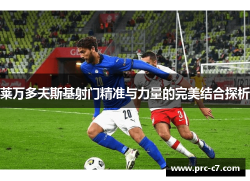 莱万多夫斯基射门精准与力量的完美结合探析