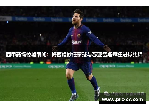 西甲赛场惊艳瞬间:梅西绝妙任意球与苏亚雷斯疯狂进球集锦 西甲赛场惊艳瞬间:梅西绝妙任意球与苏亚雷斯疯狂进球集锦