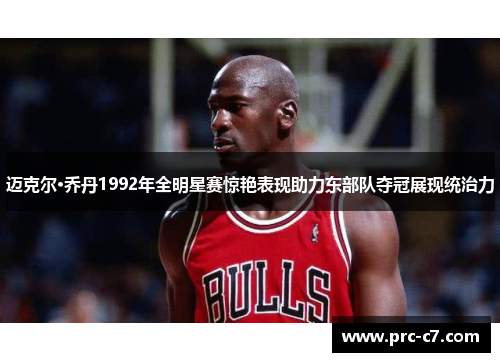 迈克尔·乔丹1992年全明星赛惊艳表现助力东部队夺冠展现统治力 迈克尔·乔丹1992年全明星赛惊艳表现助力东部队夺冠展现统治力