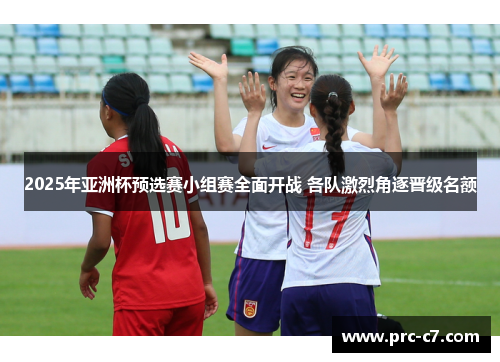 2025年亚洲杯预选赛小组赛全面开战 各队激烈角逐晋级名额 2025年亚洲杯预选赛小组赛全面开战 各队激烈角逐晋级名额