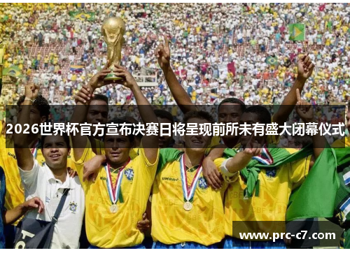 2026世界杯官方宣布决赛日将呈现前所未有盛大闭幕仪式 2026世界杯官方宣布决赛日将呈现前所未有盛大闭幕仪式