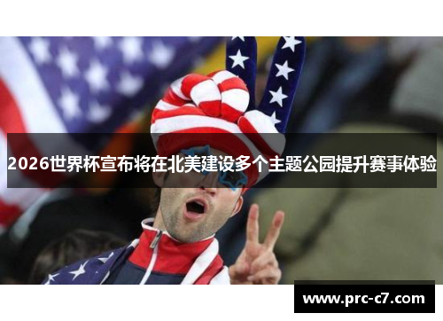 2026世界杯宣布将在北美建设多个主题公园提升赛事体验 2026世界杯宣布将在北美建设多个主题公园提升赛事体验