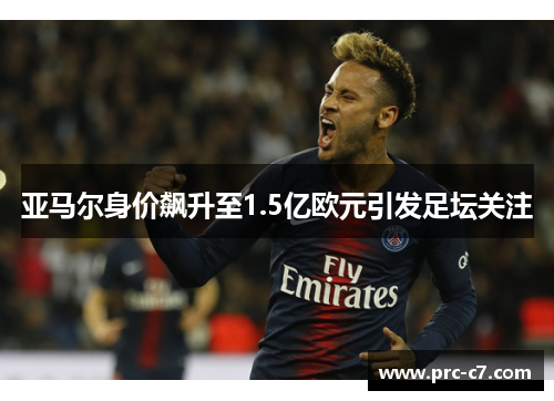 亚马尔身价飙升至1.5亿欧元引发足坛关注