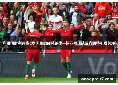 利雅得胜利官宣C罗因肌肉疲劳轮休一场亚冠球队阵容调整引发关注 利雅得胜利官宣C罗因肌肉疲劳轮休一场亚冠球队阵容调整引发关注