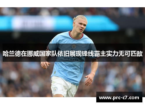 哈兰德在挪威国家队依旧展现锋线霸主实力无可匹敌