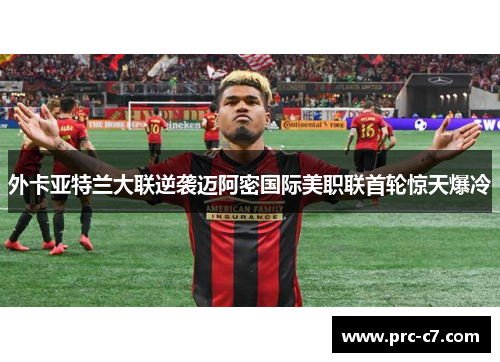外卡亚特兰大联逆袭迈阿密国际美职联首轮惊天爆冷