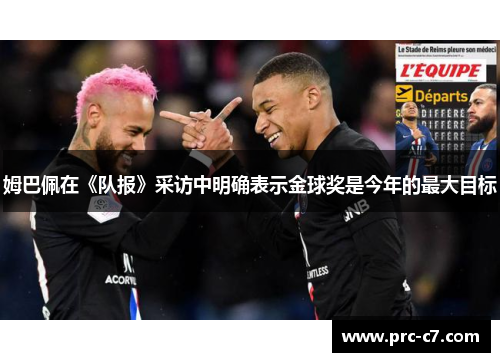 姆巴佩在《队报》采访中明确表示金球奖是今年的最大目标